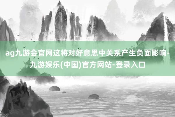 ag九游会官网这将对好意思中关系产生负面影响-九游娱乐(中国)官方网站-登录入口