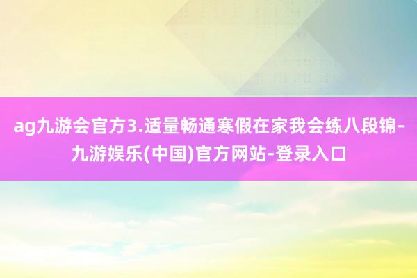 ag九游会官方3.适量畅通寒假在家我会练八段锦-九游娱乐(中国)官方网站-登录入口