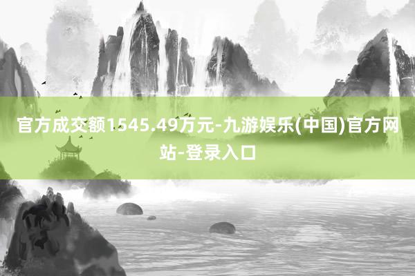 官方成交额1545.49万元-九游娱乐(中国)官方网站-登录入口