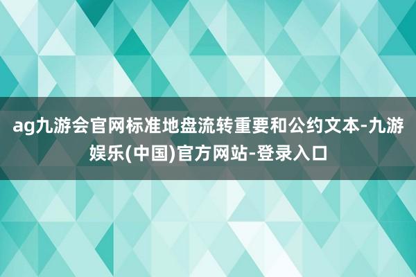 ag九游会官网标准地盘流转重要和公约文本-九游娱乐(中国)官方网站-登录入口