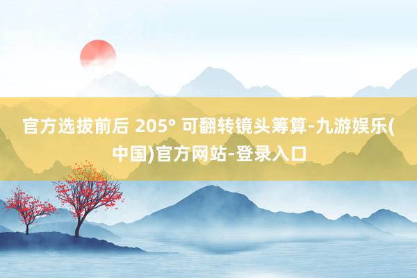 官方选拔前后 205° 可翻转镜头筹算-九游娱乐(中国)官方网站-登录入口