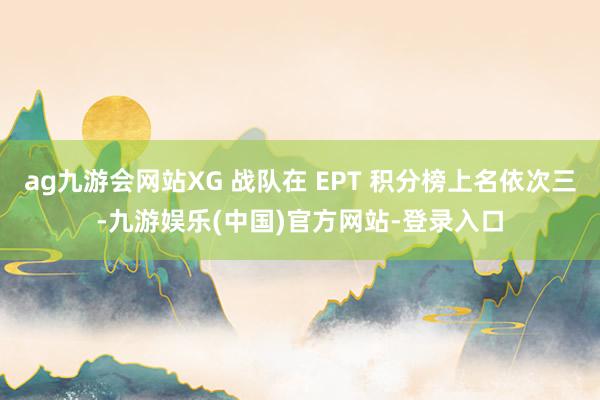 ag九游会网站XG 战队在 EPT 积分榜上名依次三-九游娱乐(中国)官方网站-登录入口