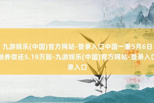 九游娱乐(中国)官方网站-登录入口中国一重5月6日融券偿还5.19万股-九游娱乐(中国)官方网站-登录入口