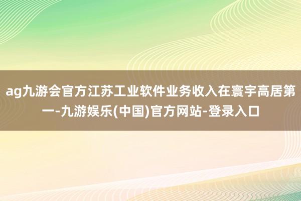 ag九游会官方江苏工业软件业务收入在寰宇高居第一-九游娱乐(中国)官方网站-登录入口