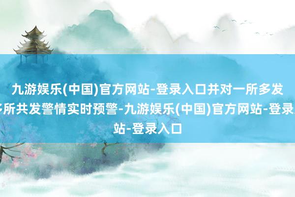 九游娱乐(中国)官方网站-登录入口并对一所多发、多所共发警情实时预警-九游娱乐(中国)官方网站-登录入口