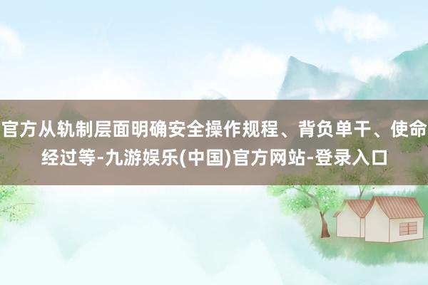 官方从轨制层面明确安全操作规程、背负单干、使命经过等-九游娱乐(中国)官方网站-登录入口