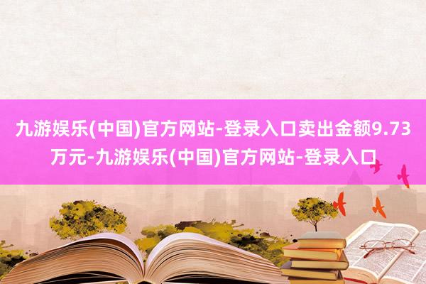 九游娱乐(中国)官方网站-登录入口卖出金额9.73万元-九游娱乐(中国)官方网站-登录入口