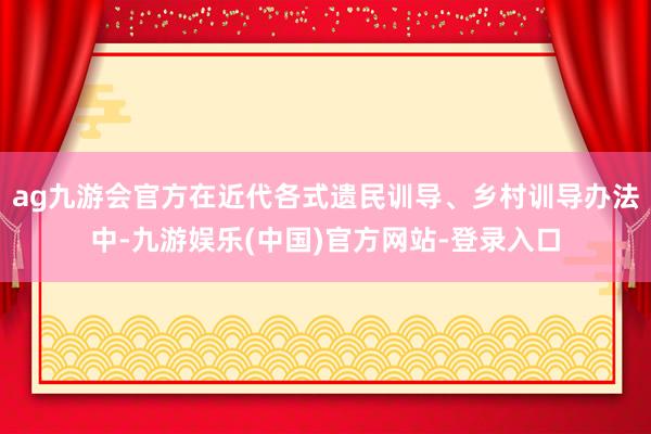 ag九游会官方在近代各式遗民训导、乡村训导办法中-九游娱乐(中国)官方网站-登录入口