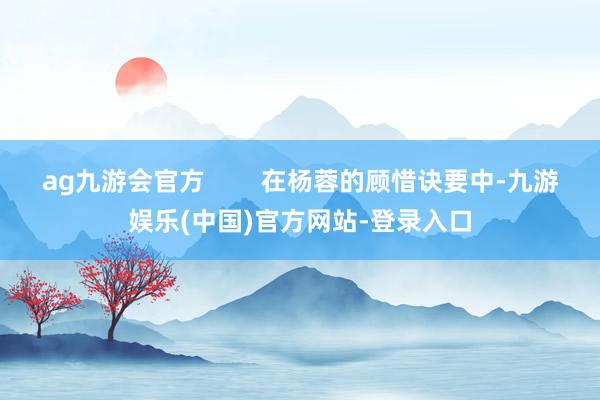 ag九游会官方        在杨蓉的顾惜诀要中-九游娱乐(中国)官方网站-登录入口