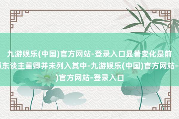 九游娱乐(中国)官方网站-登录入口显著变化是前闻明主抓东谈主董卿并未列入其中-九游娱乐(中国)官方网站-登录入口