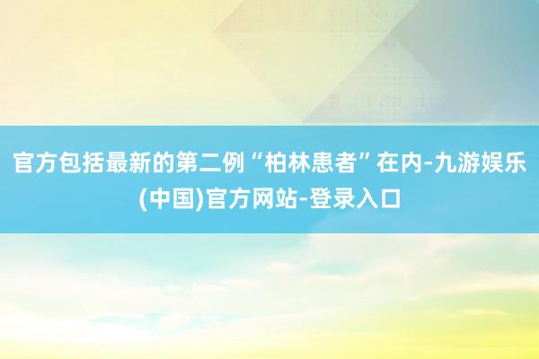 官方包括最新的第二例“柏林患者”在内-九游娱乐(中国)官方网站-登录入口