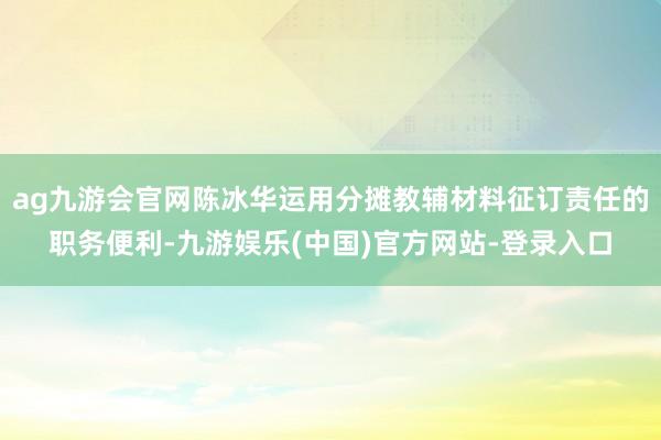 ag九游会官网陈冰华运用分摊教辅材料征订责任的职务便利-九游娱乐(中国)官方网站-登录入口