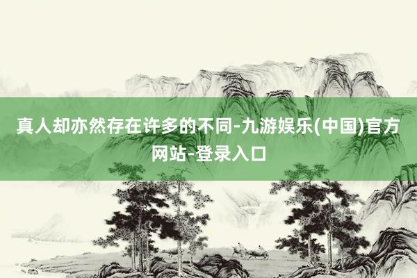 真人却亦然存在许多的不同-九游娱乐(中国)官方网站-登录入口