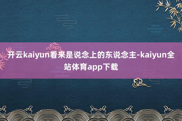 开云kaiyun看来是说念上的东说念主-kaiyun全站体育app下载