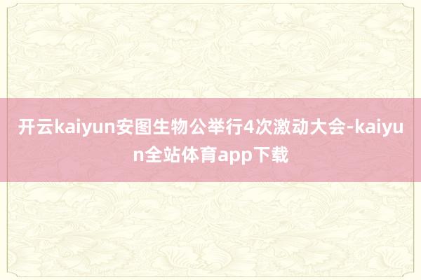 开云kaiyun安图生物公举行4次激动大会-kaiyun全站体育app下载