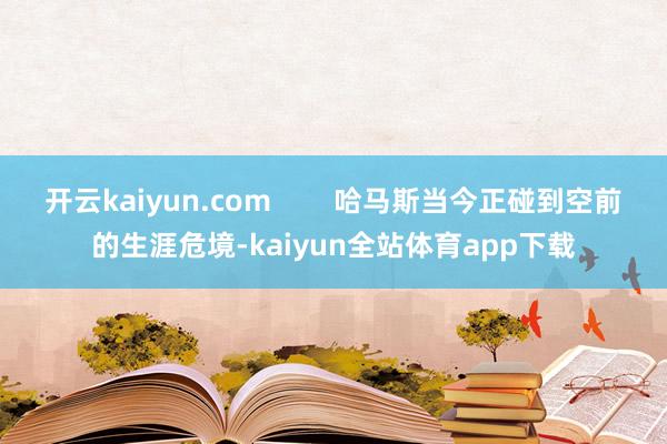 开云kaiyun.com        哈马斯当今正碰到空前的生涯危境-kaiyun全站体育app下载