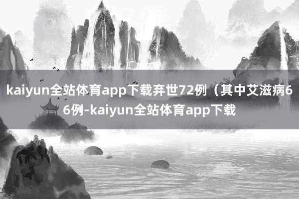 kaiyun全站体育app下载弃世72例（其中艾滋病66例-kaiyun全站体育app下载