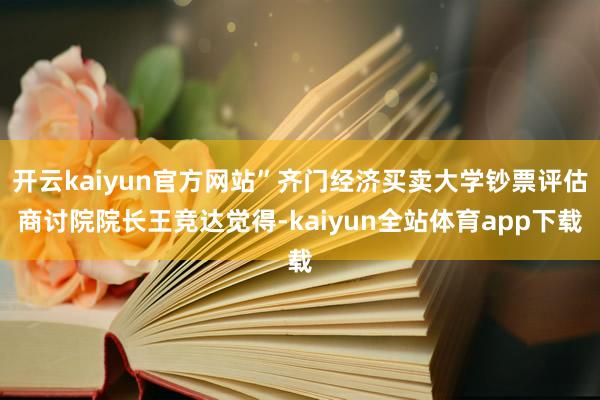 开云kaiyun官方网站”齐门经济买卖大学钞票评估商讨院院长王竞达觉得-kaiyun全站体育app下载