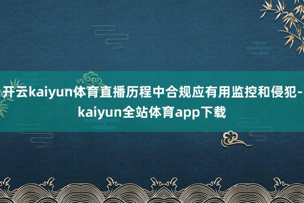 开云kaiyun体育直播历程中合规应有用监控和侵犯-kaiyun全站体育app下载