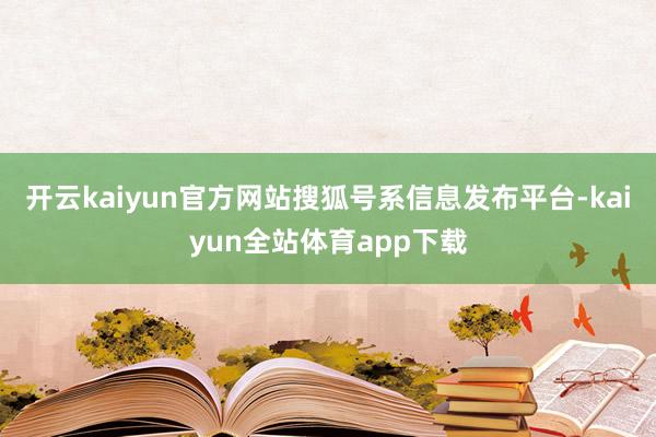 开云kaiyun官方网站搜狐号系信息发布平台-kaiyun全站体育app下载