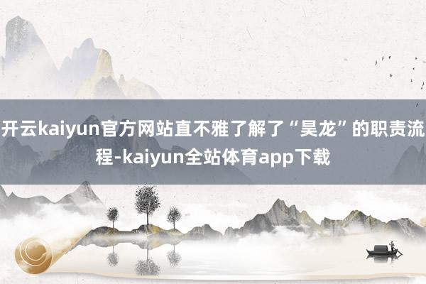 开云kaiyun官方网站直不雅了解了“昊龙”的职责流程-kaiyun全站体育app下载