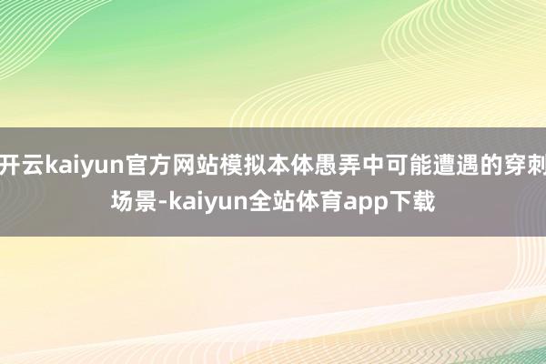 开云kaiyun官方网站模拟本体愚弄中可能遭遇的穿刺场景-kaiyun全站体育app下载