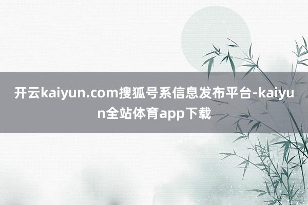 开云kaiyun.com搜狐号系信息发布平台-kaiyun全站体育app下载