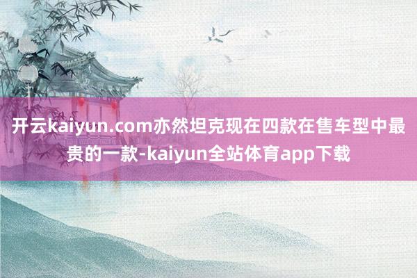 开云kaiyun.com亦然坦克现在四款在售车型中最贵的一款-kaiyun全站体育app下载