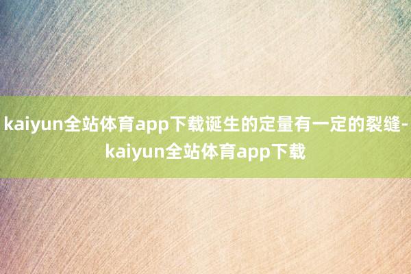 kaiyun全站体育app下载诞生的定量有一定的裂缝-kaiyun全站体育app下载