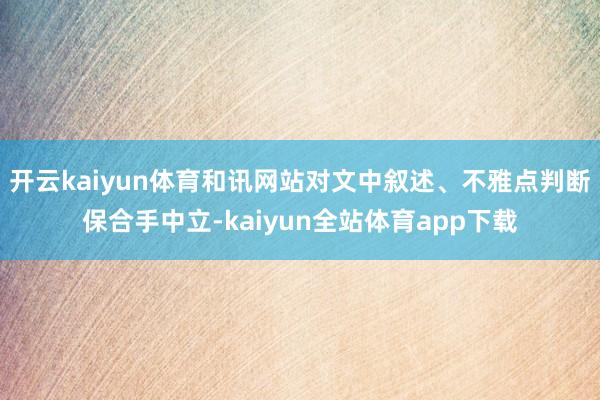 开云kaiyun体育和讯网站对文中叙述、不雅点判断保合手中立-kaiyun全站体育app下载