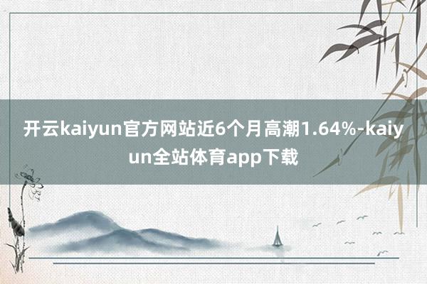 开云kaiyun官方网站近6个月高潮1.64%-kaiyun全站体育app下载