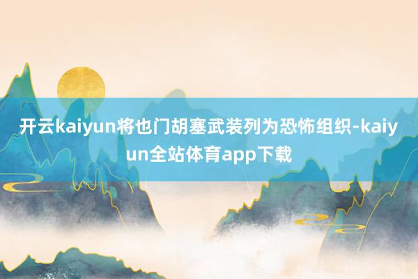 开云kaiyun将也门胡塞武装列为恐怖组织-kaiyun全站体育app下载