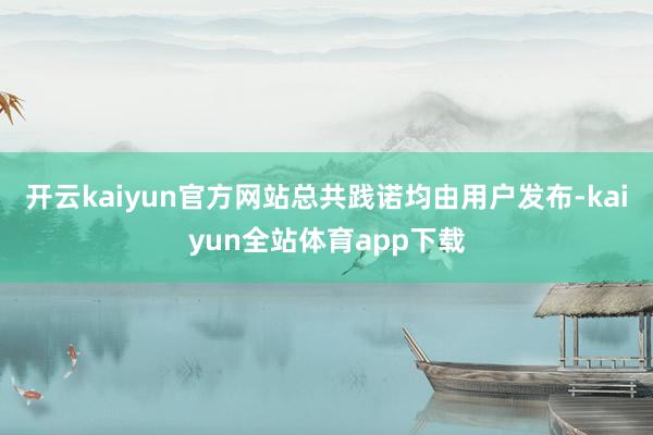 开云kaiyun官方网站总共践诺均由用户发布-kaiyun全站体育app下载