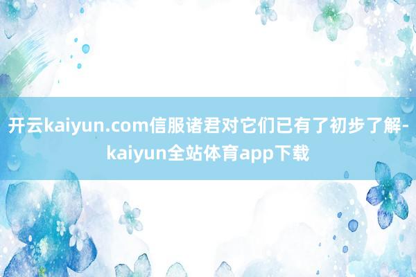 开云kaiyun.com信服诸君对它们已有了初步了解-kaiyun全站体育app下载