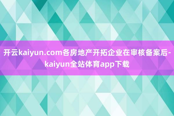 开云kaiyun.com各房地产开拓企业在审核备案后-kaiyun全站体育app下载