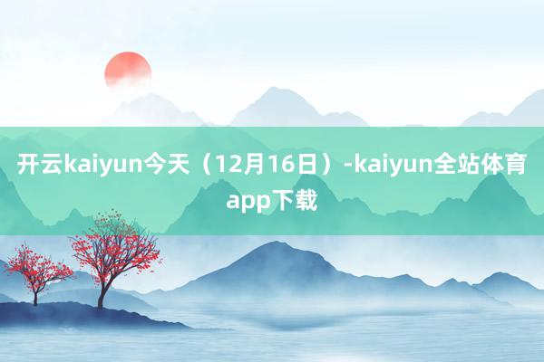 开云kaiyun今天（12月16日）-kaiyun全站体育app下载