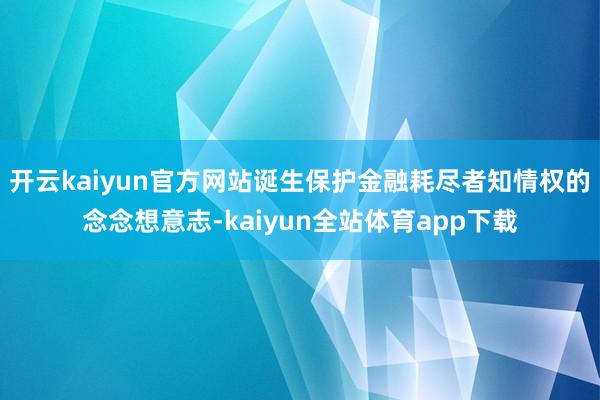 开云kaiyun官方网站诞生保护金融耗尽者知情权的念念想意志-kaiyun全站体育app下载