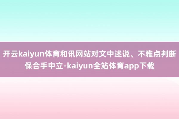 开云kaiyun体育和讯网站对文中述说、不雅点判断保合手中立-kaiyun全站体育app下载