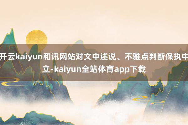 开云kaiyun和讯网站对文中述说、不雅点判断保执中立-kaiyun全站体育app下载