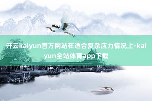 开云kaiyun官方网站在适合复杂应力情况上-kaiyun全站体育app下载