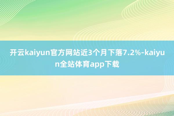 开云kaiyun官方网站近3个月下落7.2%-kaiyun全站体育app下载