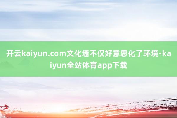 开云kaiyun.com文化墙不仅好意思化了环境-kaiyun全站体育app下载