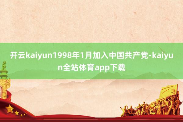 开云kaiyun1998年1月加入中国共产党-kaiyun全站体育app下载