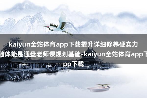 kaiyun全站体育app下载擢升详细修养硬实力　　基础体能是通盘老师课规划基础-kaiyun全站体育app下载