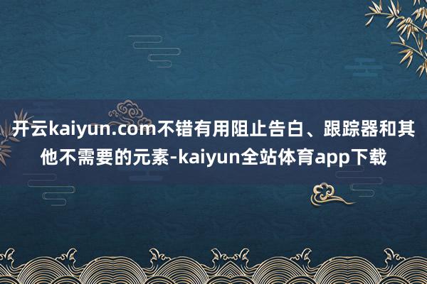 开云kaiyun.com不错有用阻止告白、跟踪器和其他不需要的元素-kaiyun全站体育app下载