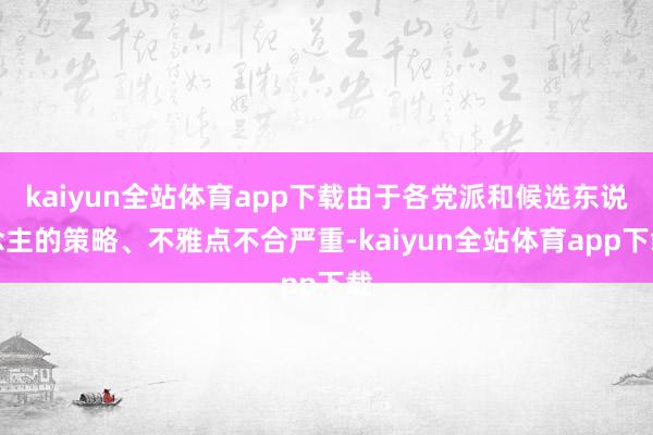 kaiyun全站体育app下载由于各党派和候选东说念主的策略、不雅点不合严重-kaiyun全站体育app下载