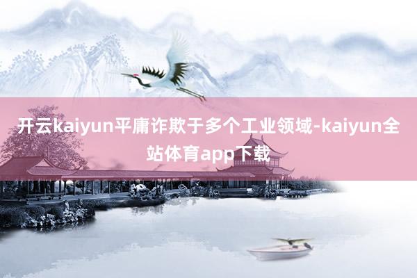 开云kaiyun平庸诈欺于多个工业领域-kaiyun全站体育app下载