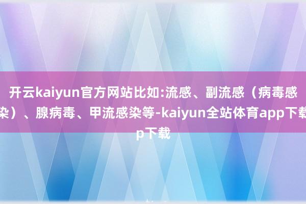 开云kaiyun官方网站比如:流感、副流感（病毒感染）、腺病毒、甲流感染等-kaiyun全站体育app下载