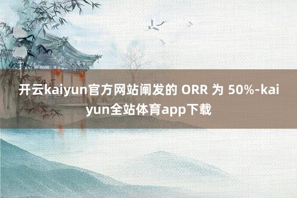 开云kaiyun官方网站阐发的 ORR 为 50%-kaiyun全站体育app下载