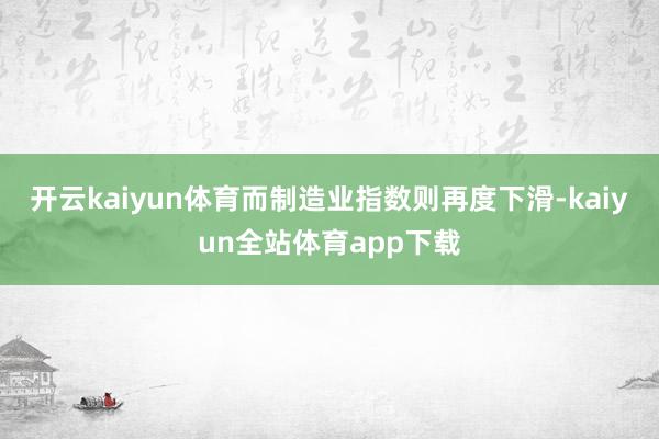 开云kaiyun体育而制造业指数则再度下滑-kaiyun全站体育app下载